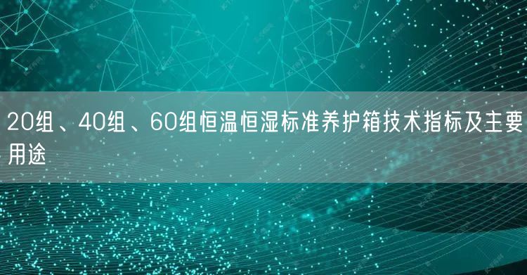 20組、40組、60組恒溫恒濕標(biāo)準(zhǔn)養(yǎng)護(hù)箱技術(shù)指標(biāo)及主要用途(圖1)