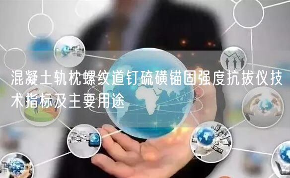 混凝土軌枕螺紋道釘硫磺錨固強度抗拔儀技術(shù)指標及主要用途(圖1)