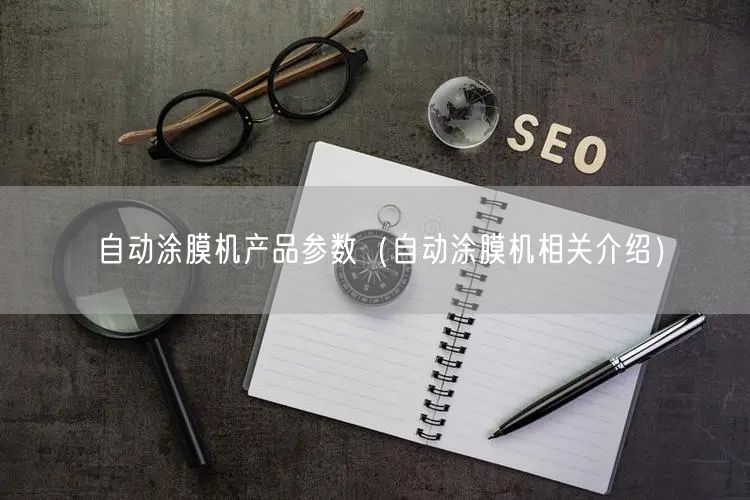 自動涂膜機產(chǎn)品參數(shù)（自動涂膜機相關介紹）(圖1)