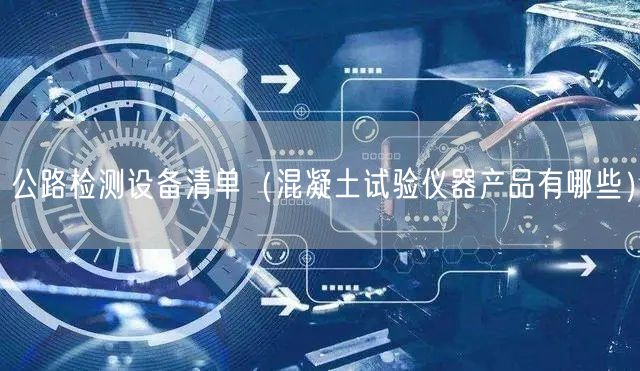 公路檢測(cè)設(shè)備清單（混凝土試驗(yàn)儀器產(chǎn)品有哪些）(圖1)