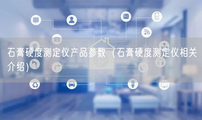 石膏硬度測(cè)定儀產(chǎn)品參數(shù)（石膏硬度測(cè)定儀相關(guān)介紹）(圖1)