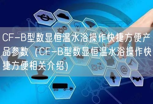 CF-B型數顯恒溫水浴操作快捷方便產品參數（CF-B型數顯恒溫水浴操作快捷方便相關介紹）(圖1)