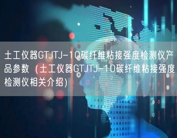 土工儀器GTJTJ-10碳纖維粘接強(qiáng)度檢測(cè)儀產(chǎn)品參數(shù)（土工儀器GTJTJ-10碳纖維粘接強(qiáng)度檢測(cè)儀相關(guān)介紹）(圖1)