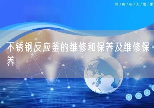 不銹鋼反應(yīng)釜的維修和保養(yǎng)及維修保養(yǎng)(圖1) 不銹鋼反應(yīng)釜的維修和保養(yǎng)及維修保養(yǎng)(圖1)