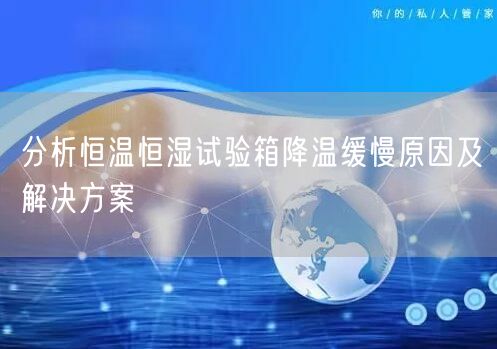 分析恒溫恒濕試驗(yàn)箱降溫緩慢原因及解決方案(圖1) 分析恒溫恒濕試驗(yàn)箱降溫緩慢原因及解決方案(圖1)