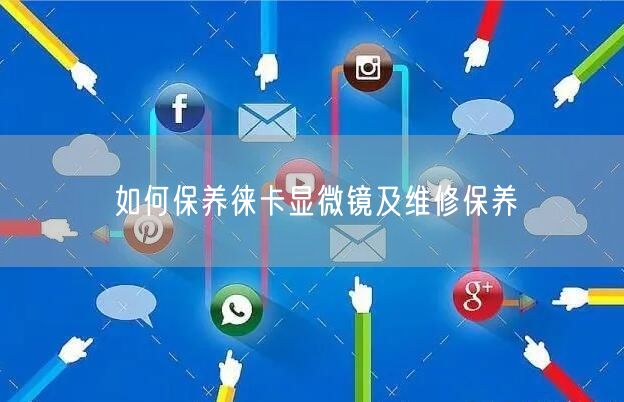如何保養(yǎng)徠卡顯微鏡及維修保養(yǎng)(圖1) 如何保養(yǎng)徠卡顯微鏡及維修保養(yǎng)(圖1)
