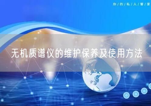 無機(jī)質(zhì)譜儀的維護(hù)保養(yǎng)及使用方法(圖1) 無機(jī)質(zhì)譜儀的維護(hù)保養(yǎng)及使用方法(圖1)