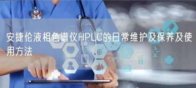 安捷倫液相色譜儀HPLC的日常維護(hù)及保養(yǎng)及使用方法(圖1) 安捷倫液相色譜儀HPLC的日常維護(hù)及保養(yǎng)及使用方法(圖1)