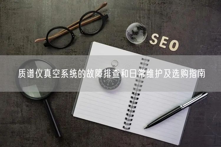 質(zhì)譜儀真空系統(tǒng)的故障排查和日常維護(hù)及選購(gòu)指南(圖1) 質(zhì)譜儀真空系統(tǒng)的故障排查和日常維護(hù)及選購(gòu)指南(圖1)