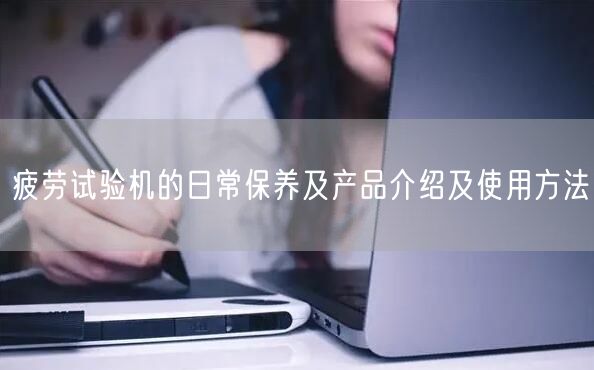 疲勞試驗機的日常保養(yǎng)及產(chǎn)品介紹及使用方法(圖1) 疲勞試驗機的日常保養(yǎng)及產(chǎn)品介紹及使用方法(圖1)