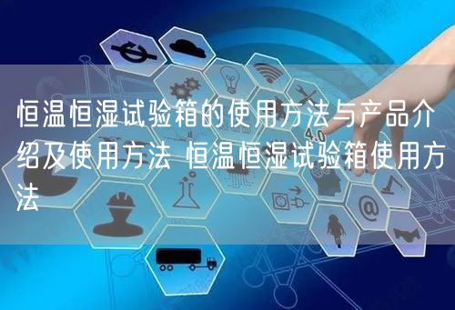 恒溫恒濕試驗(yàn)箱的使用方法與產(chǎn)品介紹及使用方法 恒溫恒濕試驗(yàn)箱使用方法(圖1) 恒溫恒濕試驗(yàn)箱的使用方法與產(chǎn)品介紹及使用方法 恒溫恒濕試驗(yàn)箱使用方法(圖1)