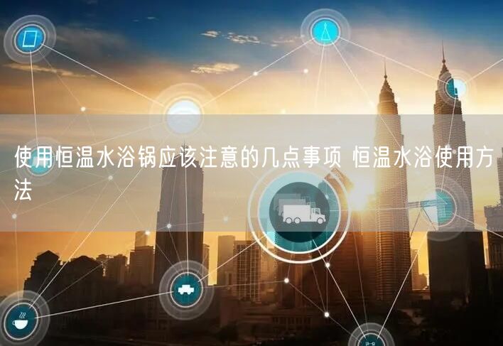 使用恒溫水浴鍋應該注意的幾點事項 恒溫水浴使用方法(圖1) 使用恒溫水浴鍋應該注意的幾點事項 恒溫水浴使用方法(圖1)