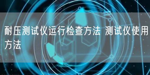耐壓測試儀運(yùn)行檢查方法 測試儀使用方法(圖1) 耐壓測試儀運(yùn)行檢查方法 測試儀使用方法(圖1)