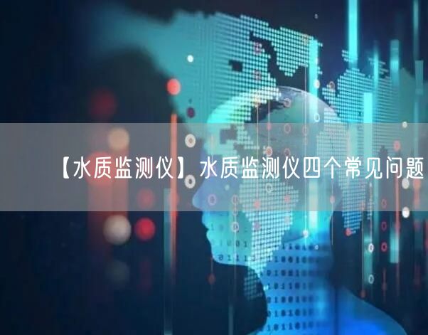 【水質(zhì)監(jiān)測(cè)儀】水質(zhì)監(jiān)測(cè)儀四個(gè)常見(jiàn)問(wèn)題(圖1) 【水質(zhì)監(jiān)測(cè)儀】水質(zhì)監(jiān)測(cè)儀四個(gè)常見(jiàn)問(wèn)題(圖1)