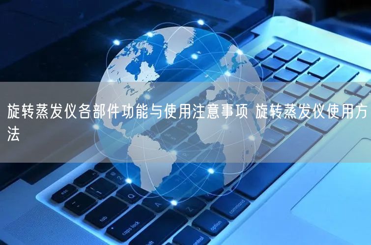 旋轉(zhuǎn)蒸發(fā)儀各部件功能與使用注意事項 旋轉(zhuǎn)蒸發(fā)儀使用方法(圖1) 旋轉(zhuǎn)蒸發(fā)儀各部件功能與使用注意事項 旋轉(zhuǎn)蒸發(fā)儀使用方法(圖1)