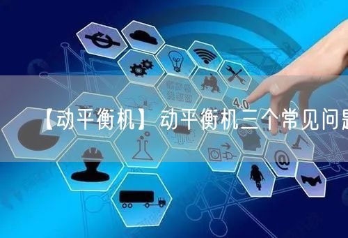 【動平衡機】動平衡機三個常見問題(圖1)