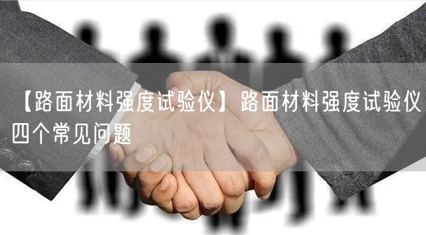 【路面材料強(qiáng)度試驗(yàn)儀】路面材料強(qiáng)度試驗(yàn)儀四個(gè)常見(jiàn)問(wèn)題(圖1)