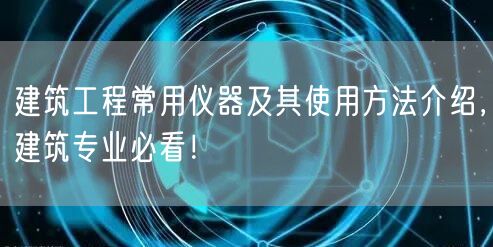 建筑工程常用儀器及其使用方法介紹，建筑專業(yè)必看！(圖1)