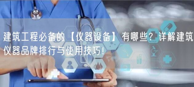 建筑工程**的【儀器設(shè)備】有哪些？詳解建筑儀器品牌排行與使用技巧！ (圖1)