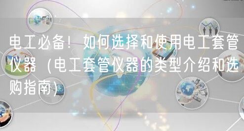 電工**！如何選擇和使用電工套管儀器（電工套管儀器的類型介紹和選購(gòu)指南）(圖1)