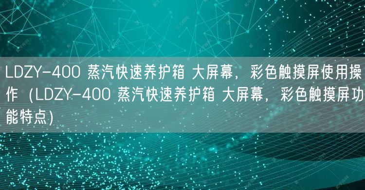 LDZY-400 蒸汽快速養(yǎng)護箱 大屏幕，彩色觸摸屏使用操作（LDZY-400 蒸汽快速養(yǎng)護箱 大屏幕，彩色觸摸屏功能特點）(圖1)