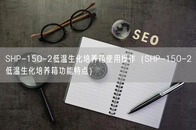 SHP-150-2低溫生化培養(yǎng)箱使用操作（SHP-150-2低溫生化培養(yǎng)箱功能特點）(圖1)