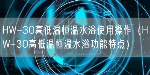 HW-30高低溫恒溫水浴使用操作（HW-30高低溫恒溫水浴功能特點(diǎn)）(圖1)