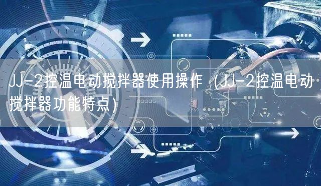 JJ-2控溫電動攪拌器使用操作（JJ-2控溫電動攪拌器功能特點(diǎn)）(圖1)