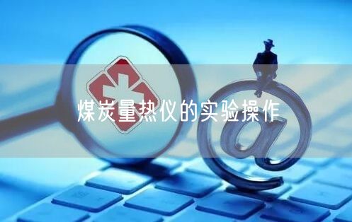 煤炭量熱儀的實(shí)驗(yàn)操作(圖1)