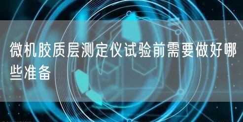 微機膠質(zhì)層測定儀試驗前需要做好哪些準(zhǔn)備(圖1)