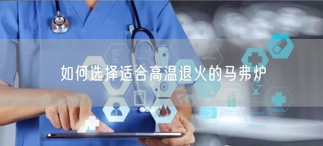 如何選擇適合高溫退火的馬弗爐(圖1)